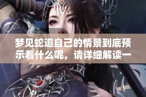 梦见蛇追自己的情景到底预示着什么呢，请详细解读一下这个预兆。