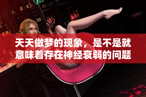 天天做梦的现象，是不是就意味着存在神经衰弱的问题呢