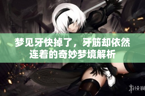 梦见牙快掉了，牙筋却依然连着的奇妙梦境解析