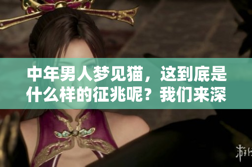 中年男人梦见猫，这到底是什么样的征兆呢？我们来深入分析一下。