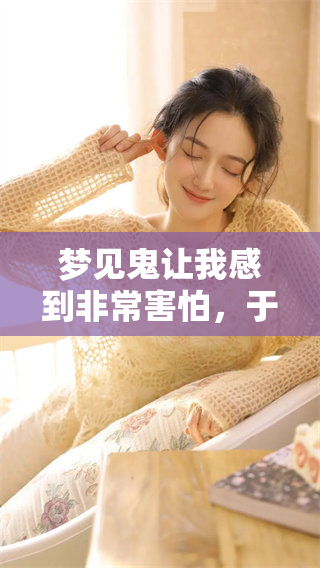 梦见鬼让我感到非常害怕，于是我立刻选择了逃跑的方式
