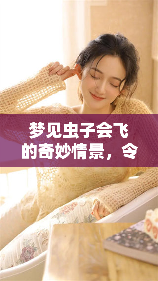 梦见虫子会飞的奇妙情景，令我感到惊奇和不安