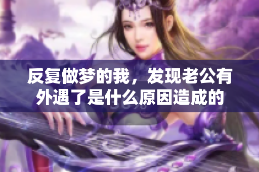反复做梦的我，发现老公有外遇了是什么原因造成的