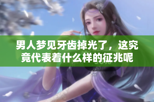 男人梦见牙齿掉光了，这究竟代表着什么样的征兆呢