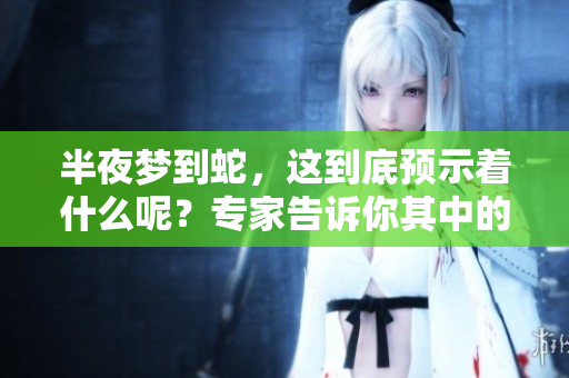 半夜梦到蛇，这到底预示着什么呢？专家告诉你其中的奥秘。