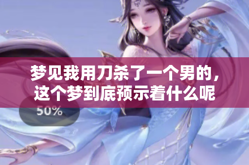 梦见我用刀杀了一个男的，这个梦到底预示着什么呢