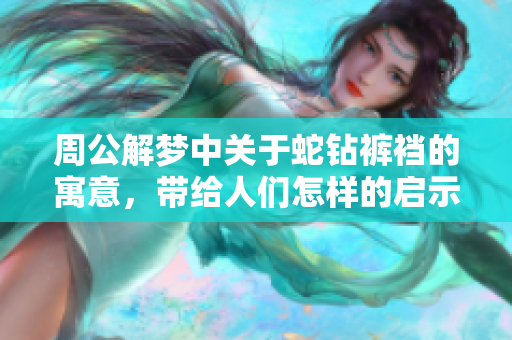 周公解梦中关于蛇钻裤裆的寓意，带给人们怎样的启示呢