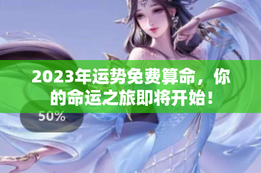 2023年运势免费算命，你的命运之旅即将开始！