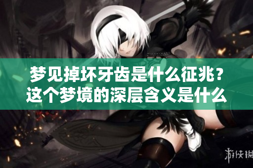 梦见掉坏牙齿是什么征兆？这个梦境的深层含义是什么呢？
