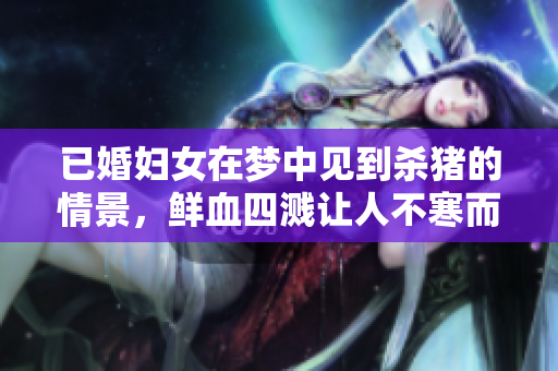 已婚妇女在梦中见到杀猪的情景，鲜血四溅让人不寒而栗