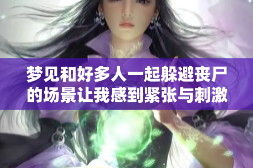 梦见和好多人一起躲避丧尸的场景让我感到紧张与**