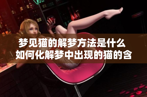 梦见猫的解梦方法是什么 如何化解梦中出现的猫的含义