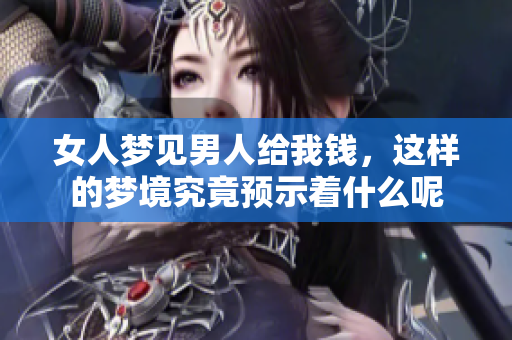 女人梦见男人给我钱，这样的梦境究竟预示着什么呢