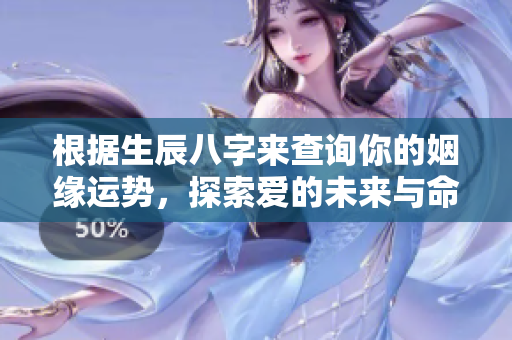 根据生辰八字来查询你的姻缘运势，探索爱的未来与命理的深度关联