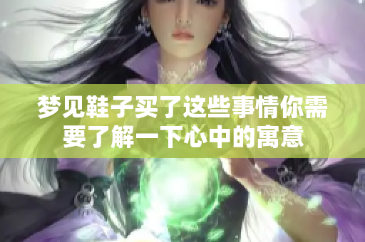 梦见鞋子买了这些事情你需要了解一下心中的寓意
