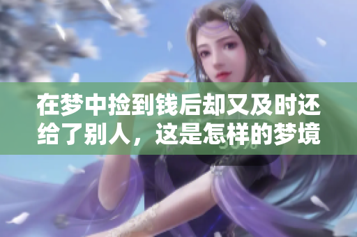 在梦中捡到钱后却又及时还给了别人，这是怎样的梦境体验呢
