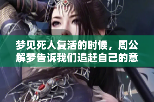 梦见死人复活的时候，周公解梦告诉我们追赶自己的意象意义