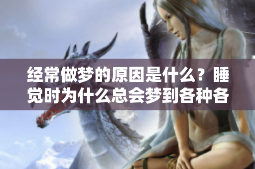 经常做梦的原因是什么？睡觉时为什么总会梦到各种各样的事情呢？