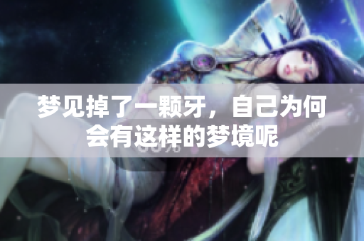 梦见掉了一颗牙，自己为何会有这样的梦境呢