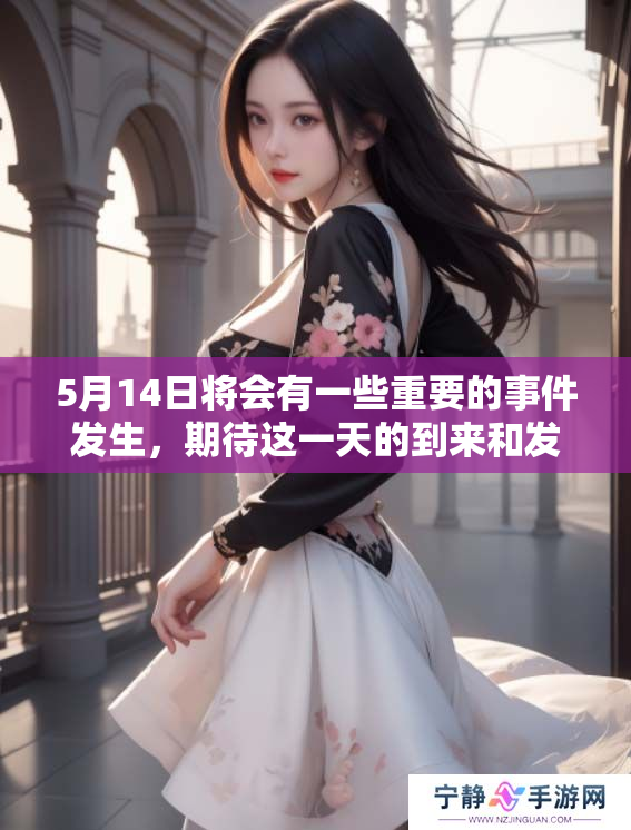 5月14日将会有一些重要的事件发生，期待这一天的到来和发展。