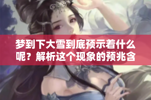 梦到下大雪到底预示着什么呢？解析这个现象的预兆含义