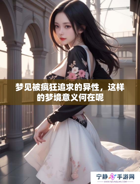 梦见被疯狂追求的异性，这样的梦境意义何在呢
