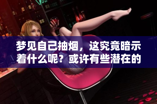梦见自己抽烟，这究竟暗示着什么呢？或许有些潜在的意义值得我们深思。