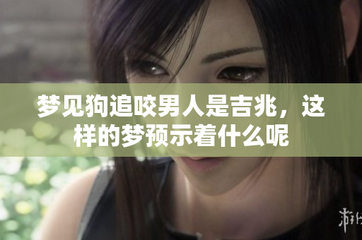 梦见狗追咬男人是吉兆，这样的梦预示着什么呢