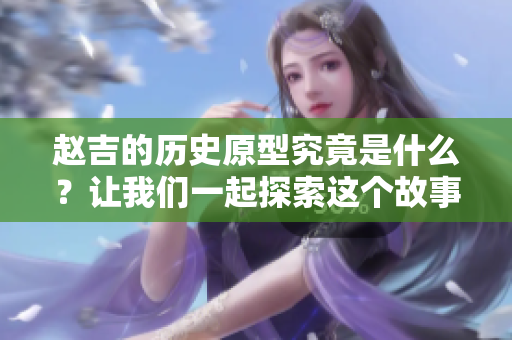 赵吉的历史原型究竟是什么？让我们一起探索这个故事的背后。