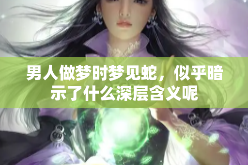 男人做梦时梦见蛇，似乎暗示了什么深层含义呢