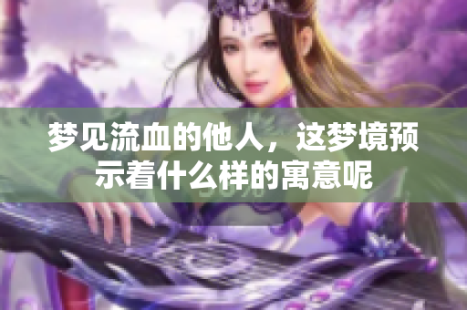 梦见流血的他人，这梦境预示着什么样的寓意呢