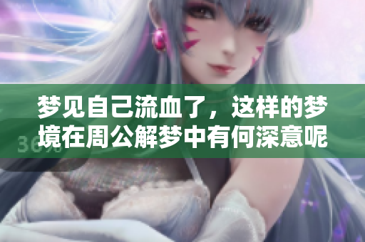 梦见自己流血了，这样的梦境在周公解梦中有何深意呢