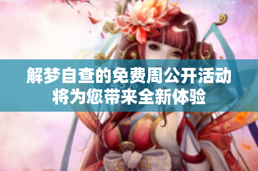 解梦自查的免费周公开活动将为您带来全新体验