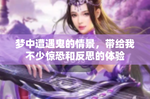 梦中遭遇鬼的情景，带给我不少惊恐和反思的体验