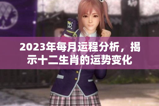 2023年每月运程分析，揭示十二生肖的运势变化