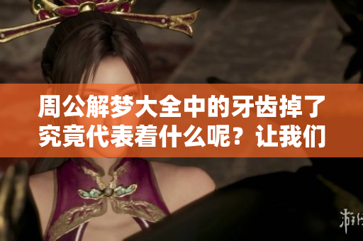 周公解梦大全中的牙齿掉了究竟代表着什么呢？让我们一起查询一下吧