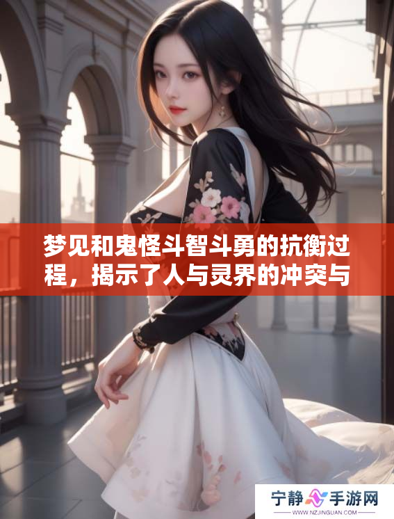 梦见和鬼怪斗智斗勇的抗衡过程，揭示了人与灵界的冲突与思考