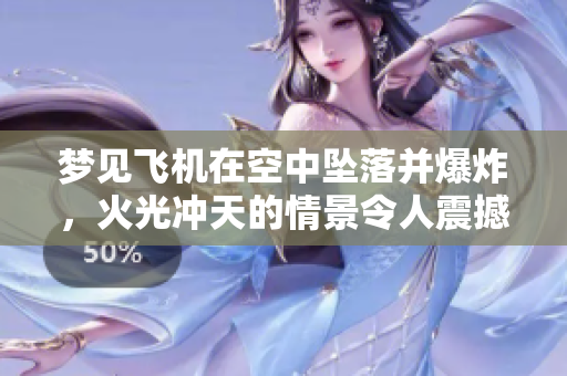 梦见飞机在空中坠落并爆炸，火光冲天的情景令人震撼