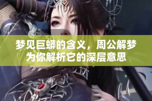 梦见巨蟒的含义，周公解梦为你解析它的深层意思