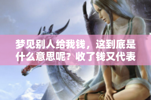 梦见别人给我钱，这到底是什么意思呢？收了钱又代表了什么呢？