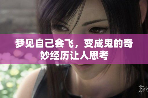 梦见自己会飞，变成鬼的奇妙经历让人思考