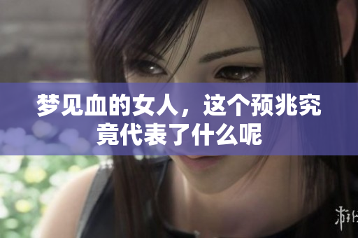 梦见血的女人，这个预兆究竟代表了什么呢