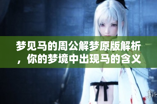 梦见马的周公解梦原版解析，你的梦境中出现马的含义是什么呢