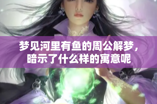 梦见河里有鱼的周公解梦，暗示了什么样的寓意呢
