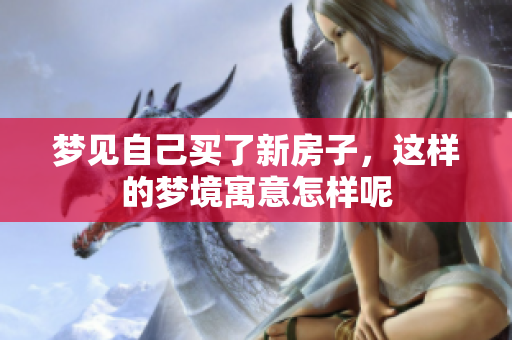 梦见自己买了新房子，这样的梦境寓意怎样呢