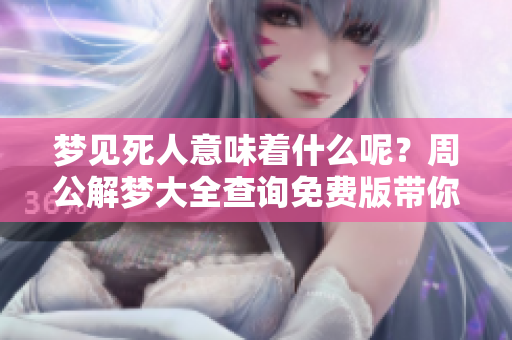 梦见死人意味着什么呢？周公解梦大全查询免费版带你了解！