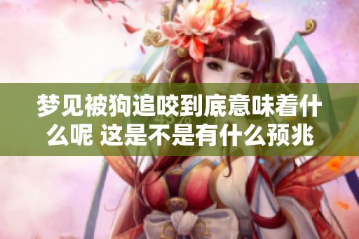 梦见被狗追咬到底意味着什么呢 这是不是有什么预兆呢