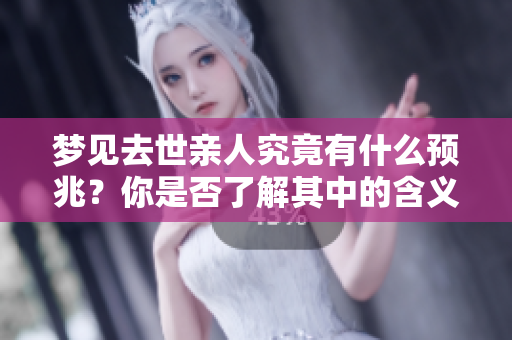 梦见去世亲人究竟有什么预兆？你是否了解其中的含义与影响呢