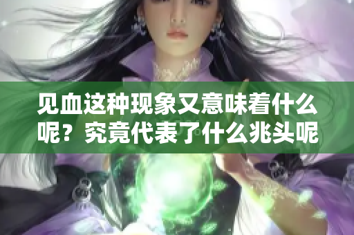 见血这种现象又意味着什么呢？究竟代表了什么兆头呢？
