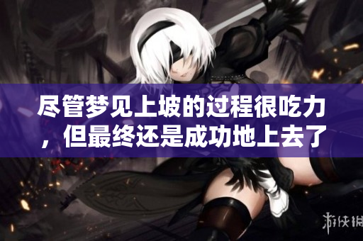 尽管梦见上坡的过程很吃力，但最终还是成功地上去了。